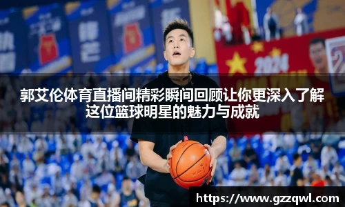 郭艾伦体育直播间精彩瞬间回顾让你更深入了解这位篮球明星的魅力与成就