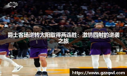 爵士客场逆转太阳取得两连胜：激情四射的逆袭之旅