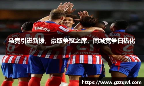 马竞引进新援，豪取争冠之席，同城竞争白热化