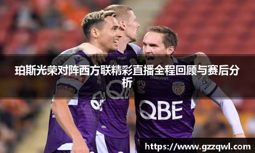 珀斯光荣对阵西方联精彩直播全程回顾与赛后分析