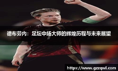 德布劳内：足坛中场大师的辉煌历程与未来展望
